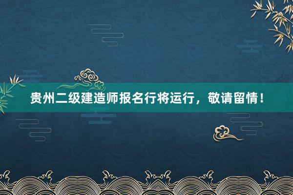 贵州二级建造师报名行将运行，敬请留情！