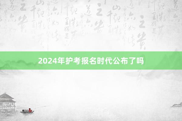 2024年护考报名时代公布了吗