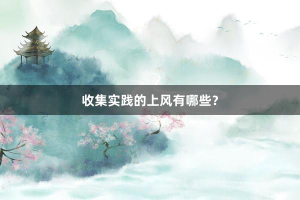 收集实践的上风有哪些？
