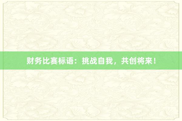 财务比赛标语：挑战自我，共创将来！