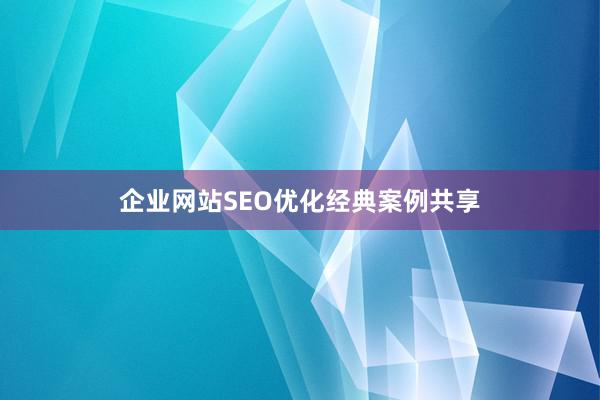 企业网站SEO优化经典案例共享