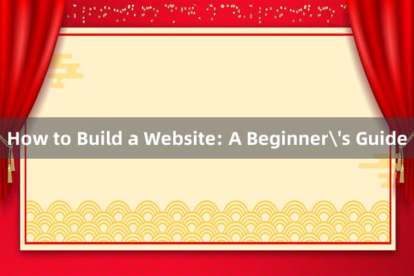 How to Build a Website: A Beginner's Guide