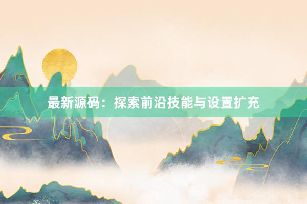 最新源码：探索前沿技能与设置扩充