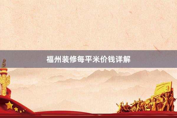 福州装修每平米价钱详解