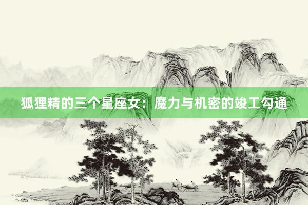 狐狸精的三个星座女：魔力与机密的竣工勾通