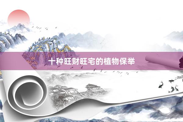 十种旺财旺宅的植物保举