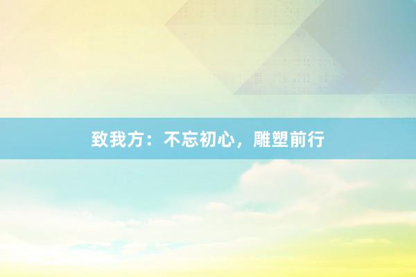 致我方：不忘初心，雕塑前行
