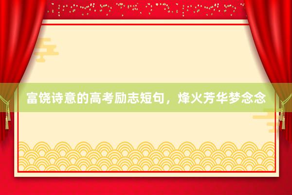 富饶诗意的高考励志短句，烽火芳华梦念念