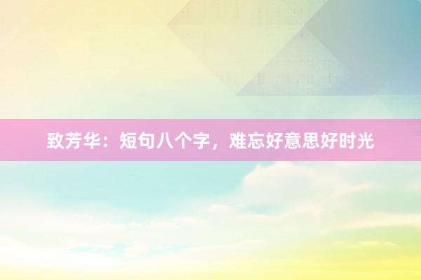 致芳华：短句八个字，难忘好意思好时光
