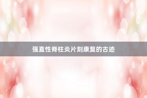 强直性脊柱炎片刻康复的古迹