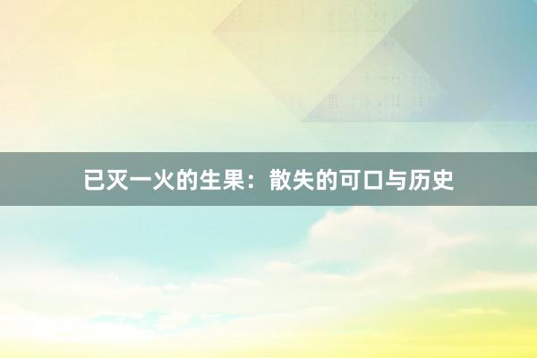 已灭一火的生果：散失的可口与历史