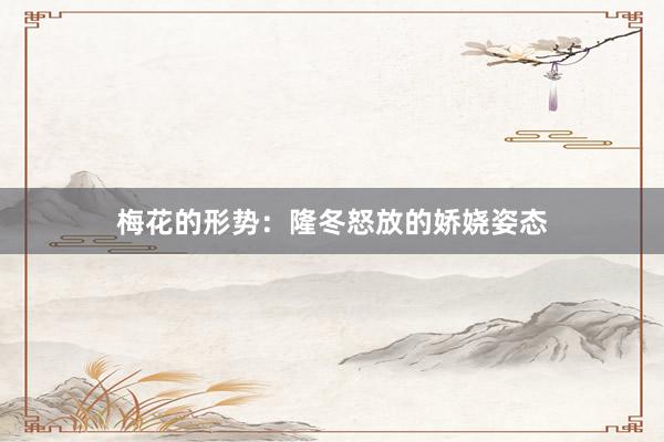 梅花的形势：隆冬怒放的娇娆姿态