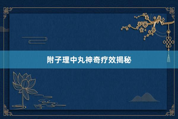附子理中丸神奇疗效揭秘