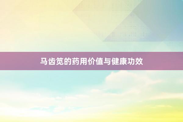 马齿笕的药用价值与健康功效
