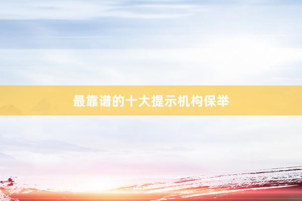 最靠谱的十大提示机构保举